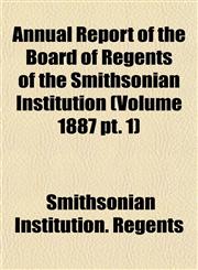 Annual Report of the Board of Regents of the Smithsonian Institution (Volume 1887 pt. 1),1153282135,9781153282130