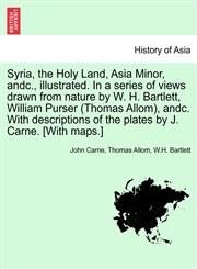 Syria, the Holy Land, Asia Minor, andc., illustrated. In a series of views drawn from nature by W. H. Bartlett, William Purser (Thomas Allom), andc. With descriptions of the plates by J. Carne. [With maps.] VOL. I,1241526478,9781241526474