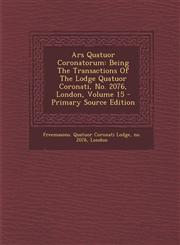 Ars Quatuor Coronatorum Being the Transactions of the Lodge Quatuor Coronati, No. 2076, London, Volume 15 - Primary Source Edition,1294658549,9781294658542