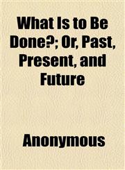 What Is to Be Done?; Or, Past, Present, and Future,1152113933,9781152113930