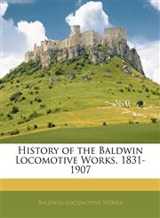 History of the Baldwin Locomotive Works, 1831-1907,1143098870,9781143098871