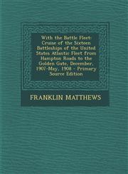 With the Battle Fleet Cruise of the Sixteen Battleships of the United States Atlantic Fleet from Hampton Roads to the Golden Gate, December, 1907-May, 1908 - Primary Source Edition,129401045X,9781294010456
