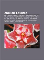 Ancient Laconia Geography of ancient Laconia, Laconian mythology, Sparta, Helen, Peloponnesian League, Castor and Pollux, Leda, Taras,1157199631,9781157199632
