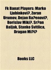 Fk Banat Players Marko Ljubinković, Zoran Urumov, Dejan Rađenović, Borislav Mikić, Srđan Baljak, Stanko Svitlica, Dragan Mičić,1155445902,9781155445908