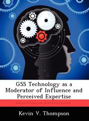 Gss Technology as a Moderator of Influence and Perceived Expertise,1249838630,9781249838630