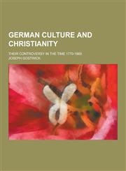 German Culture and Christianity; Their Controversy in the Time 1770-1880,1230286284,9781230286280