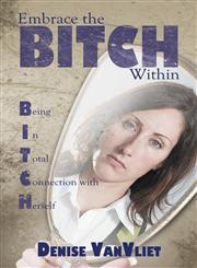 Embrace the BITCH Within Being In Total Connection with Herself,1452542465,9781452542461