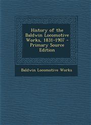 History of the Baldwin Locomotive Works, 1831-1907 - Primary Source Edition,1287907741,9781287907749