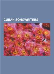 Cuban Songwriters Arsenio Rodriguez, Carlos Puebla, Celina Gonzalez, Cesar Pedroso, Compay Segundo, Eduardo Sanchez de Fuentes, Faustino,1230531033,9781230531038