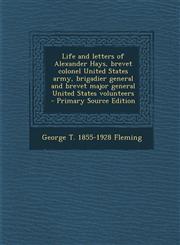 Life and letters of Alexander Hays, brevet colonel United States army, brigadier general and brevet major general United States volunteers  - Primary Source Edition,1295708795,9781295708796