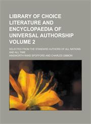 Library of Choice Literature and Encyclopaedia of Universal Authorship; Selected from the Standard Authors of All Nations and All Time Volume 2,1230013482,9781230013480