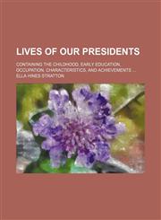 Lives of our presidents; containing the childhood, early education, occupation, characteristics, and achievements,1236615832,9781236615831