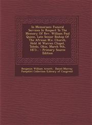 In Memoriam Funeral Services In Respect To The Memory Of Rev. William Paul Quinn, Late Senior Bishop Of The African M.e. Church, Held At Warren Chapel, Toledo, Ohio, March 9th, 1873... - Primary Source Edition,1294183648,9781294183648