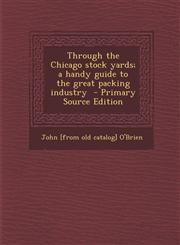 Through the Chicago stock yards; a handy guide to the great packing industry  - Primary Source Edition,1295673649,9781295673643
