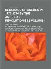 Blockade of Quebec in 1775-1776 by the American revolutionists Volume 1; (les Bastonnais),1150652683,9781150652684