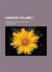 Ivanhoe; A Romance In Three Volumes Volume 1,1234062755,9781234062750
