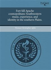Fort Sill Apache cosmopolitans Southwestern music, experience, and identity in the southern Plains.,1244613827,9781244613829