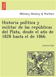 Historia política y militar de las repúblicas del Plata, desde el año de 1828 hasta el de 1866.,1249024854,9781249024859