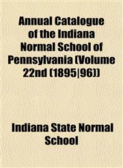 Annual Catalogue of the Indiana Normal School of Pennsylvania (Volume 22nd (1895|96)),1153232197,9781153232197