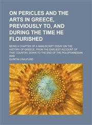 On Pericles and the arts in Greece, previously to, and during the time he flourished; being a chapter of a manuscript essay on the history of Greece, from the earliest account of that country, down to the end of the Poloponnesian war,1151400327,9781151400321