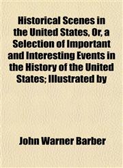 Historical Scenes in the United States, Or, a Selection of Important and Interesting Events in the History of the United States; Illustrated by,1152940902,9781152940901