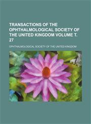 Transactions of the Ophthalmological Society of the United Kingdom Volume т. 27,1236577159,9781236577153