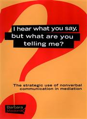 I Hear What You Say, But What Are You Telling Me? The Strategic Use of Nonverbal Communication in Mediation,0787957097,9780787957094