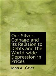 Our Silver Coinage and its Relation to Debts and the World-wide Depression in Prices,1115980513,9781115980517