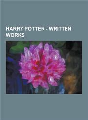 Harry Potter - Written Works Books, Comics, Diaries, Documents, Essays, Letters, Maps and Charts, Pamphlets, Periodicals, Plays, Reports, Achieveme,1230853243,9781230853246