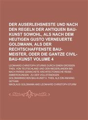 Der auserlehsneste und nach den Regeln der antiquen Bau-Kunst sowohl, als nach dem heutigen Gusto verneuerte Goldmann, Als der rechtschaffenste Bau-Meister, oder die gantze Civil-Bau-Kunst; Leonhard Christoph Sturms Durch Einen Volume 4,1230113363,9781230113364