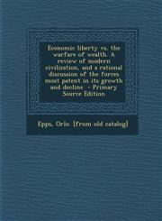 Economic Liberty vs. the Warfare of Wealth. a Review of Modern Civilization, and a Rational Discussion of the Forces Most Patent in Its Growth and Dec,1287665624,9781287665625