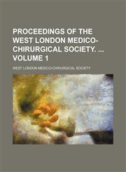 Proceedings of the West London Medico-Chirurgical Society.  Volume 1,1154009777,9781154009774