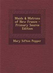 Maids & Matrons of New France - Primary Source Edition,1293685399,9781293685396