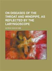 On Diseases of the Throat and Windpipe, as Reflected by the Laryngoscope,1234217112,9781234217112