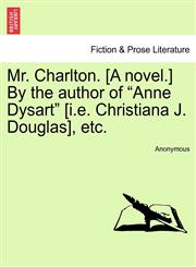 Mr. Charlton. [A novel.] By the author of "Anne Dysart" [i.e. Christiana J. Douglas], etc.,1241197687,9781241197681