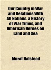 Our Country in War and Relations With All Nations. a History of War Times, and American Heroes on Land and Sea,1153085860,9781153085861