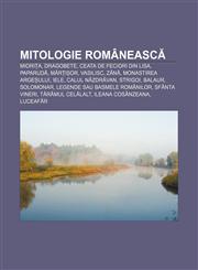 Mitologie românească Miorița, Dragobete, Ceata de Feciori din Lisa, Paparudă, Mărțișor, Vasilisc, Zână, Monastirea Argeșului, Iele,1232209171,9781232209171
