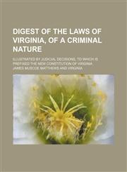 Digest of the laws of Virginia, of a criminal nature; illustrated by judicial decisions, to which is prefixed the new constitution of Virginia,1150437634,9781150437632