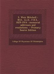 S. Weir Mitchell M.D., LL.D., F.R.S., 1829-1914 : memorial addresses and resolutions  - Primary Source Edition,1294645455,9781294645450