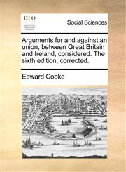 Arguments for and against an union, between Great Britain and Ireland, considered. The sixth edition, corrected.,1140962574,9781140962571
