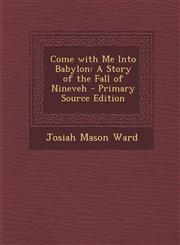 Come with Me Into Babylon A Story of the Fall of Nineveh - Primary Source Edition,1287957757,9781287957751
