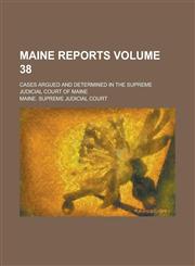 Maine Reports; Cases Argued and Determined in the Supreme Judicial Court of Maine Volume 38,1236828755,9781236828750