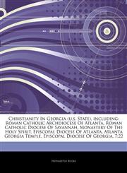 Articles On Christianity In Georgia (u.s. State), including Roman Catholic Archdiocese Of Atlanta, Roman Catholic Diocese Of Savannah, Monastery Of The Holy Spirit, Episcopal Diocese Of Atlanta, Atlanta Georgia Temple,1243883057,9781243883056