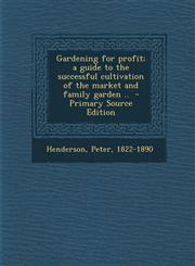 Gardening for Profit; A Guide to the Successful Cultivation of the Market and Family Garden .. - Primary Source Edition,1289641919,9781289641917
