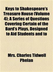 Keys to Shakespeare's Treasure House (Volume 4); A Series of Questions Covering Certain of the Bard's Plays, Designed to Aid Students and to,1154546144,9781154546149