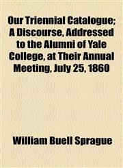 Our Triennial Catalogue; A Discourse, Addressed to the Alumni of Yale College, at Their Annual Meeting, July 25, 1860,1154446913,9781154446913