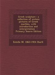 Greek sculpture a collection of sixteen pictures of Greek marbles, with introduction and interpretation  - Primary Source Edition,1295637677,9781295637676
