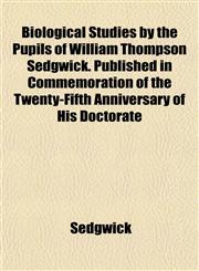 Biological Studies by the Pupils of William Thompson Sedgwick. Published in Commemoration of the Twenty-Fifth Anniversary of His Doctorate,1153298082,9781153298087