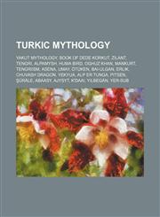 Turkic mythology Yakut mythology, Book of Dede Korkut, Zilant, Tengri, Alpamysh, Huma bird, Oghuz Khan, Mankurt, Tengriism, Asena, Umay,1156876249,9781156876244