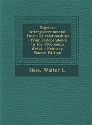 Nigerian Intergovernmental Financial Relationships From Independence to the 1966 Coups D'Etat - Primary Source Edition,129384375X,9781293843758